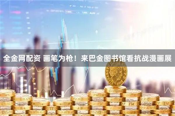 全金网配资 画笔为枪！来巴金图书馆看抗战漫画展