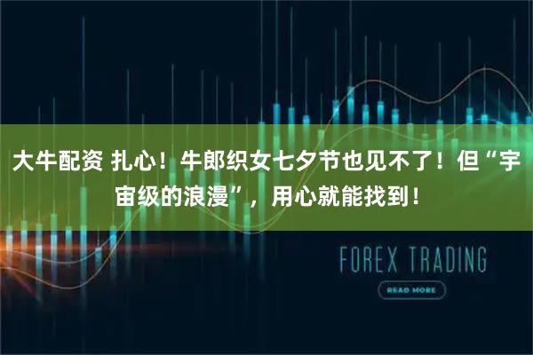 大牛配资 扎心！牛郎织女七夕节也见不了！但“宇宙级的浪漫”，用心就能找到！