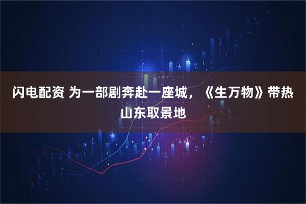 闪电配资 为一部剧奔赴一座城，《生万物》带热山东取景地