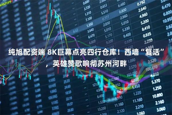纯旭配资端 8K巨幕点亮四行仓库！西墙“复活”，英雄赞歌响彻苏州河畔