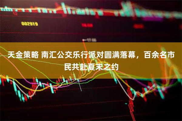 天金策略 南汇公交乐行派对圆满落幕，百余名市民共赴夏末之约