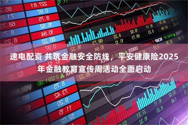 速电配资 共筑金融安全防线，平安健康险2025年金融教育宣传周活动全面启动