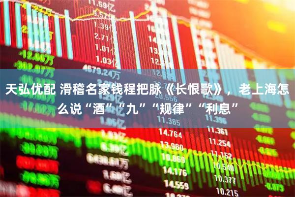 天弘优配 滑稽名家钱程把脉《长恨歌》，老上海怎么说“酒”“九”“规律”“利息”