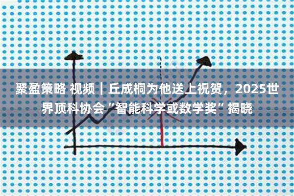 聚盈策略 视频｜丘成桐为他送上祝贺，2025世界顶科协会“智能科学或数学奖”揭晓