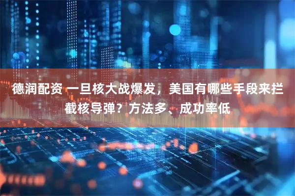 德润配资 一旦核大战爆发，美国有哪些手段来拦截核导弹？方法多、成功率低