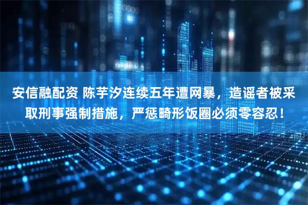 安信融配资 陈芋汐连续五年遭网暴，造谣者被采取刑事强制措施，严惩畸形饭圈必须零容忍！