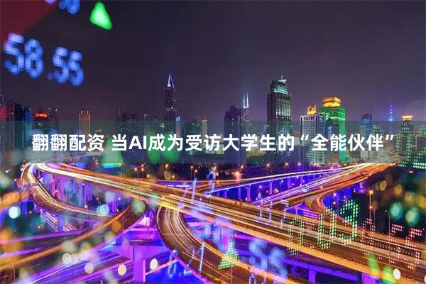 翻翻配资 当AI成为受访大学生的“全能伙伴”
