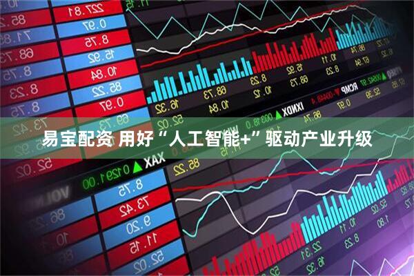 易宝配资 用好“人工智能+”驱动产业升级