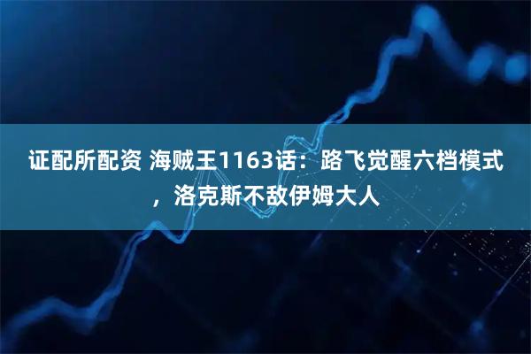 证配所配资 海贼王1163话：路飞觉醒六档模式，洛克斯不敌伊姆大人