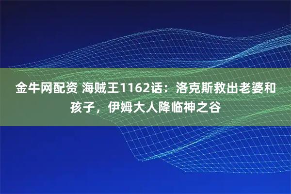 金牛网配资 海贼王1162话：洛克斯救出老婆和孩子，伊姆大人降临神之谷