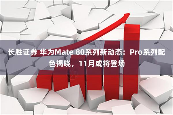 长胜证券 华为Mate 80系列新动态：Pro系列配色揭晓，11月或将登场