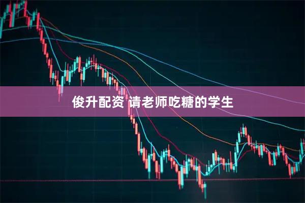 俊升配资 请老师吃糖的学生