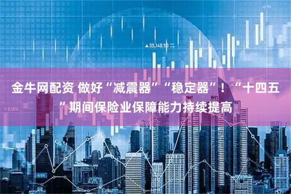 金牛网配资 做好“减震器”“稳定器”！“十四五”期间保险业保障能力持续提高
