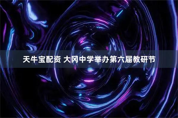 天牛宝配资 大冈中学举办第六届教研节