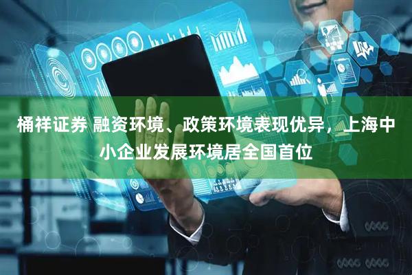 桶祥证券 融资环境、政策环境表现优异，上海中小企业发展环境居全国首位