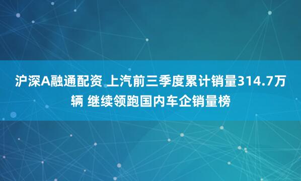 沪深A融通配资 上汽前三季度累计销量314.7万辆 继续领跑国内车企销量榜
